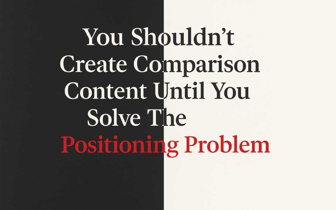 You Shouldn’t Create Comparison Content Until You Solve The Positioning Problem